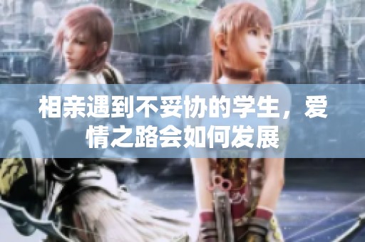 相亲遇到不妥协的学生，爱情之路会如何发展