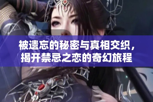 被遗忘的秘密与真相交织，揭开禁忌之恋的奇幻旅程