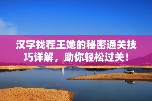 汉字找茬王她的秘密通关技巧详解，助你轻松过关！