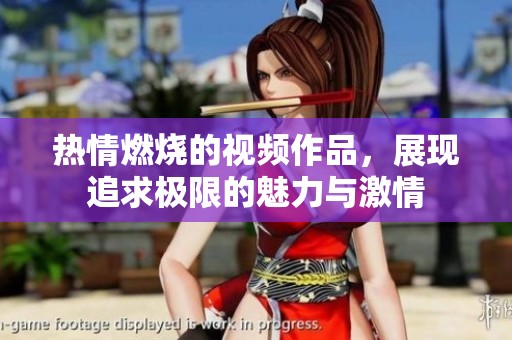 热情燃烧的视频作品，展现追求极限的魅力与激情