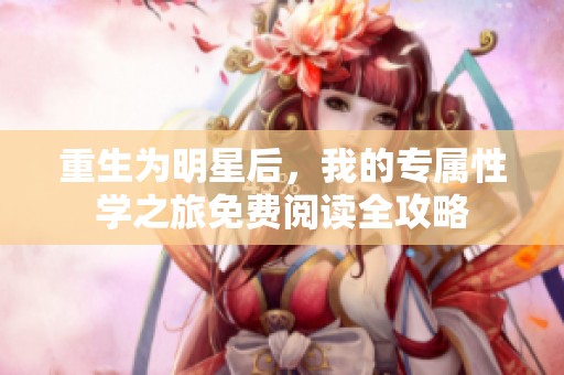 重生为明星后，我的专属性学之旅免费阅读全攻略