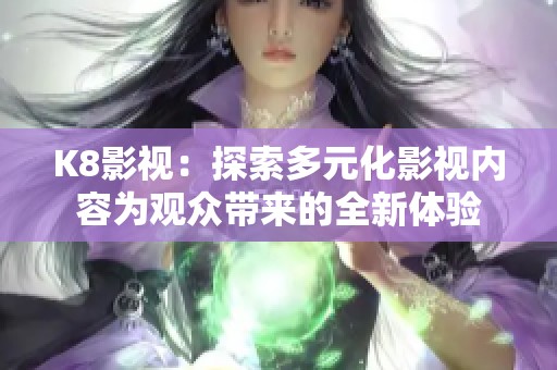 K8影视：探索多元化影视内容为观众带来的全新体验