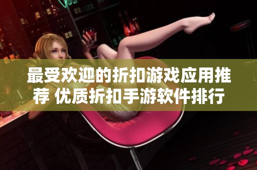 最受欢迎的折扣游戏应用推荐 优质折扣手游软件排行榜探秘