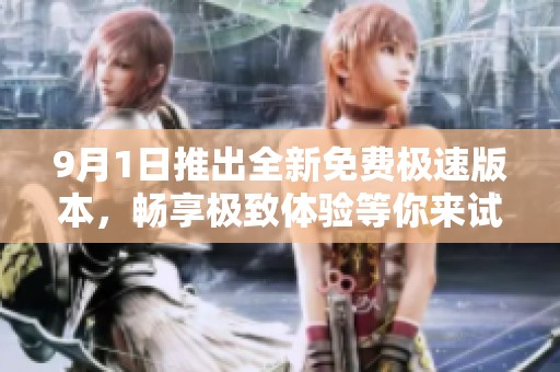 9月1日推出全新免费极速版本，畅享极致体验等你来试
