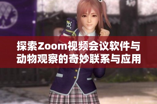 探索Zoom视频会议软件与动物观察的奇妙联系与应用