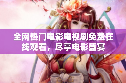 全网热门电影电视剧免费在线观看，尽享电影盛宴