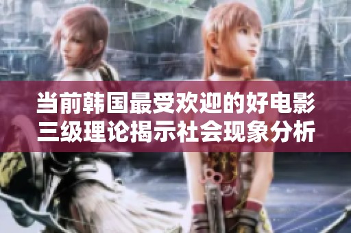 当前韩国最受欢迎的好电影三级理论揭示社会现象分析