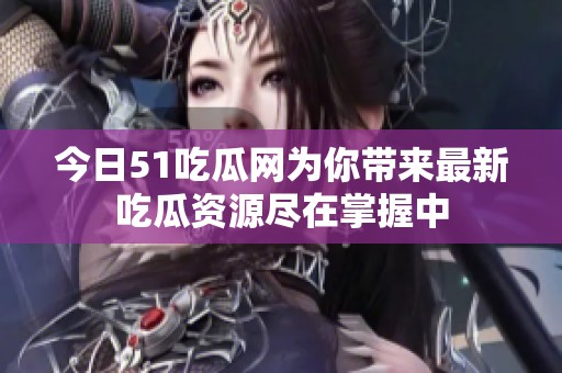今日51吃瓜网为你带来最新吃瓜资源尽在掌握中