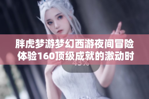 胖虎梦游梦幻西游夜间冒险 体验160顶级成就的激动时刻分享