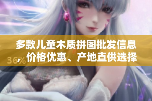 多款儿童木质拼图批发信息，价格优惠、产地直供选择丰富
