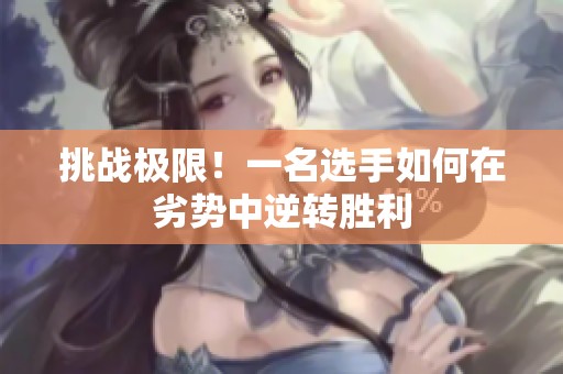 挑战极限！一名选手如何在劣势中逆转胜利