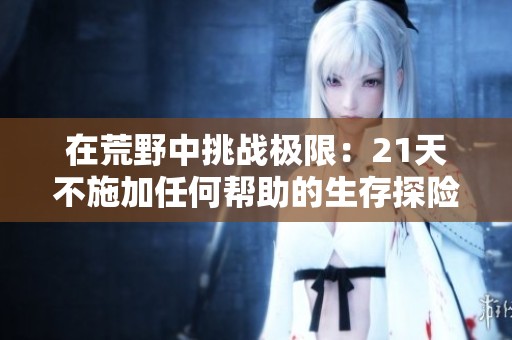 在荒野中挑战极限：21天不施加任何帮助的生存探险
