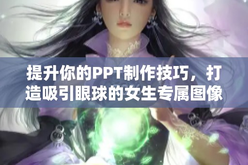 提升你的PPT制作技巧，打造吸引眼球的女生专属图像设计