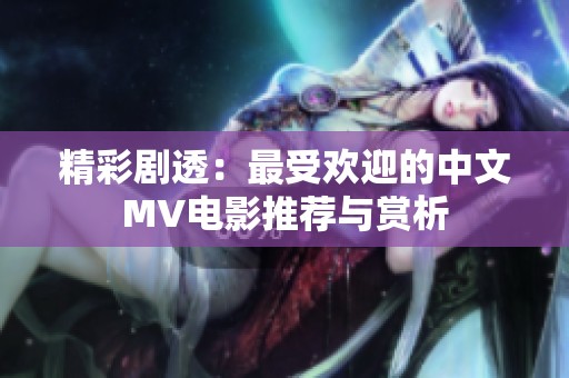 精彩剧透：最受欢迎的中文MV电影推荐与赏析