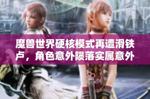 魔兽世界硬核模式再遭滑铁卢，角色意外陨落实属意外愤怒
