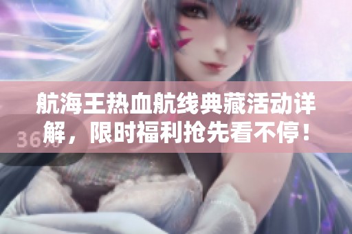 航海王热血航线典藏活动详解，限时福利抢先看不停！