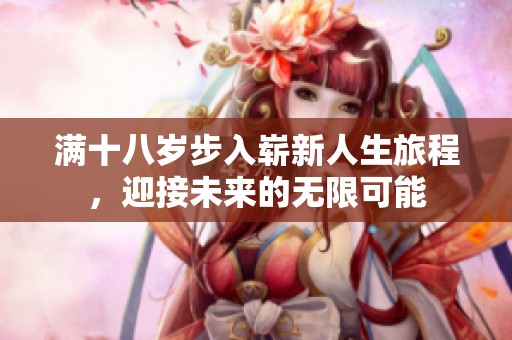 满十八岁步入崭新人生旅程，迎接未来的无限可能