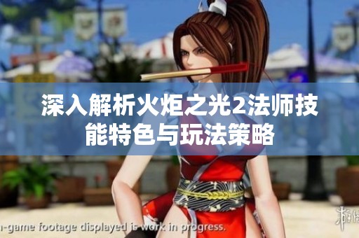 深入解析火炬之光2法师技能特色与玩法策略