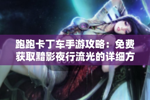 跑跑卡丁车手游攻略：免费获取黯影夜行流光的详细方法分享