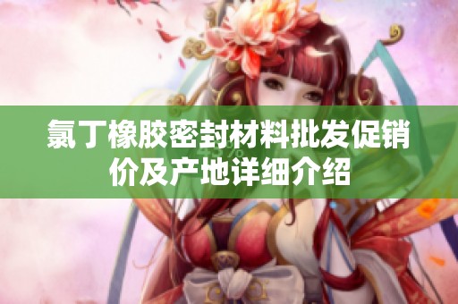 氯丁橡胶密封材料批发促销价及产地详细介绍