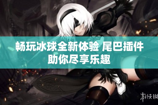 畅玩冰球全新体验 尾巴插件助你尽享乐趣