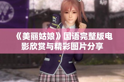 《美丽姑娘》国语完整版电影欣赏与精彩图片分享