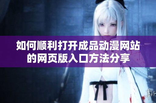 如何顺利打开成品动漫网站的网页版入口方法分享