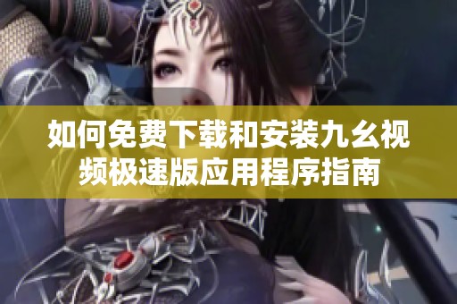 如何免费下载和安装九幺视频极速版应用程序指南