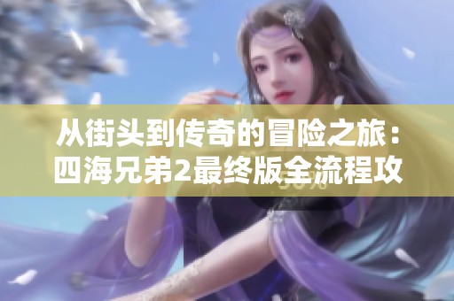 从街头到传奇的冒险之旅：四海兄弟2最终版全流程攻略解析