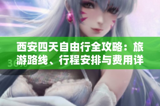 西安四天自由行全攻略：旅游路线、行程安排与费用详解