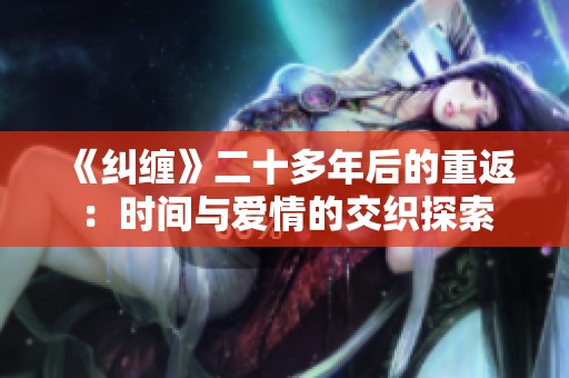 《纠缠》二十多年后的重返：时间与爱情的交织探索