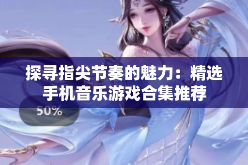 探寻指尖节奏的魅力：精选手机音乐游戏合集推荐