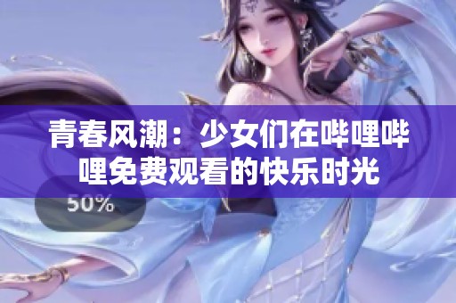 青春风潮：少女们在哔哩哔哩免费观看的快乐时光