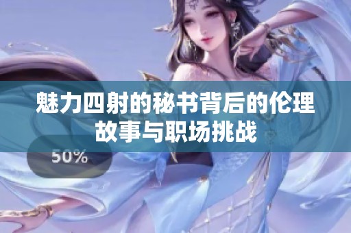 魅力四射的秘书背后的伦理故事与职场挑战
