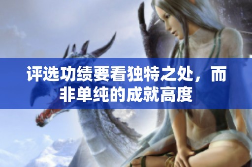评选功绩要看独特之处，而非单纯的成就高度