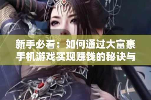 新手必看：如何通过大富豪手机游戏实现赚钱的秘诀与攻略