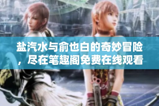 盐汽水与俞也白的奇妙冒险，尽在笔趣阁免费在线观看
