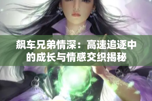 飙车兄弟情深：高速追逐中的成长与情感交织揭秘