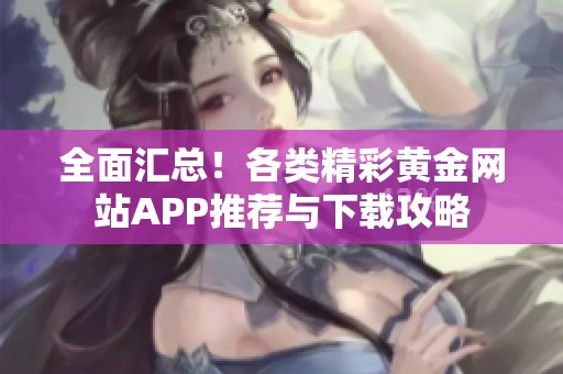 全面汇总！各类精彩黄金网站APP推荐与下载攻略
