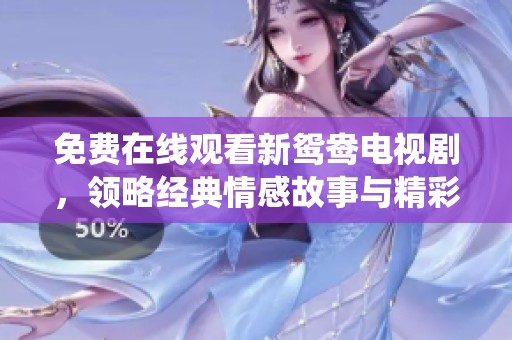 免费在线观看新鸳鸯电视剧，领略经典情感故事与精彩演绎
