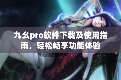 九幺pro软件下载及使用指南，轻松畅享功能体验