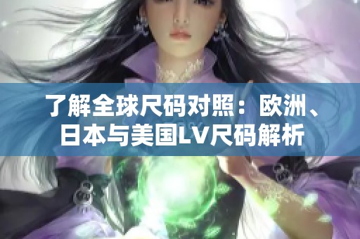 了解全球尺码对照：欧洲、日本与美国LV尺码解析
