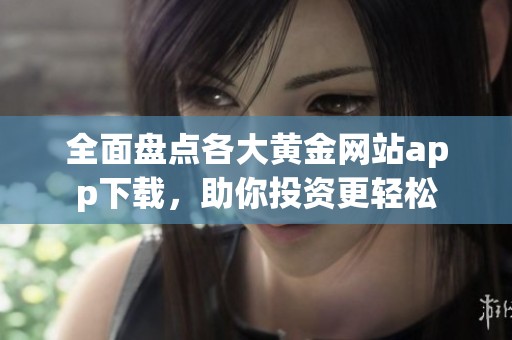 全面盘点各大黄金网站app下载，助你投资更轻松
