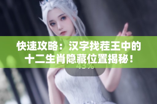快速攻略：汉字找茬王中的十二生肖隐藏位置揭秘！