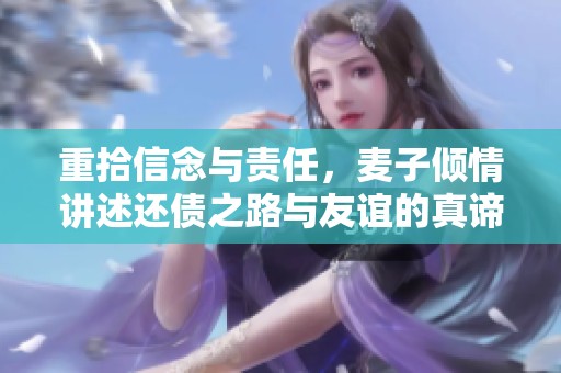 重拾信念与责任，麦子倾情讲述还债之路与友谊的真谛