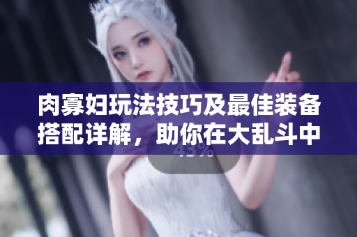 肉寡妇玩法技巧及最佳装备搭配详解，助你在大乱斗中制胜