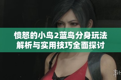 愤怒的小鸟2蓝鸟分身玩法解析与实用技巧全面探讨