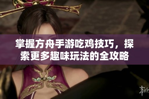 掌握方舟手游吃鸡技巧，探索更多趣味玩法的全攻略