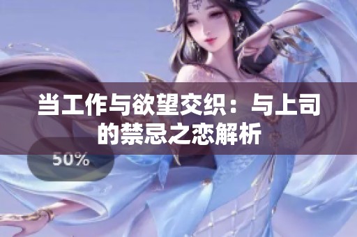 当工作与欲望交织：与上司的禁忌之恋解析
