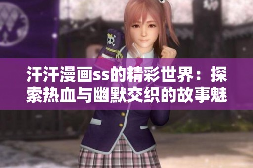 汗汗漫画ss的精彩世界：探索热血与幽默交织的故事魅力